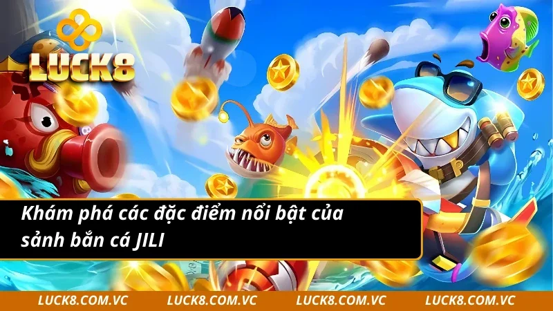 Khám phá đặc điểm nổi bật của JILI bắn cá