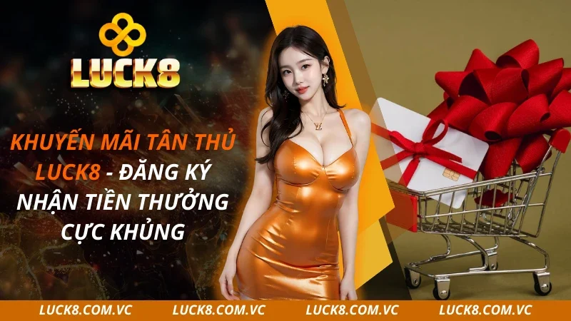 Khuyến Mãi Tân Thủ LUCK8 – Đăng Ký Nhận Tiền Thưởng 2026