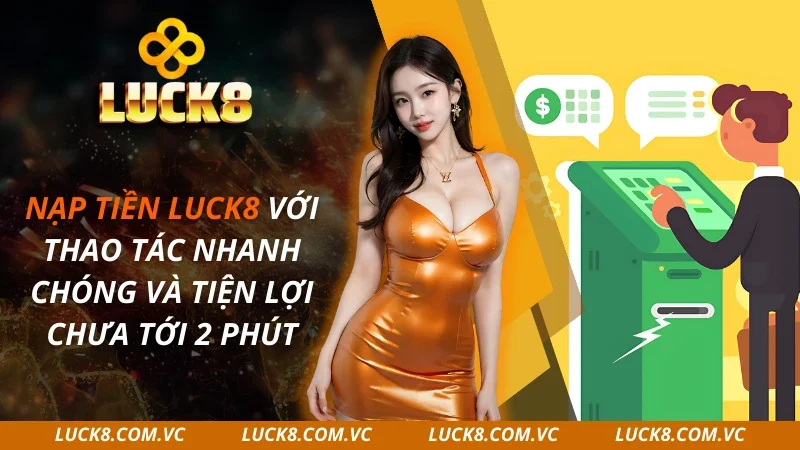 Nạp Tiền Luck8 Với Thao Tác Nhanh Chóng Và Tiện Lợi Chưa Tới 2 Phút