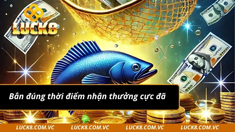 VA bắn cá bắn đúng thời điểm nhận thưởng cực đã