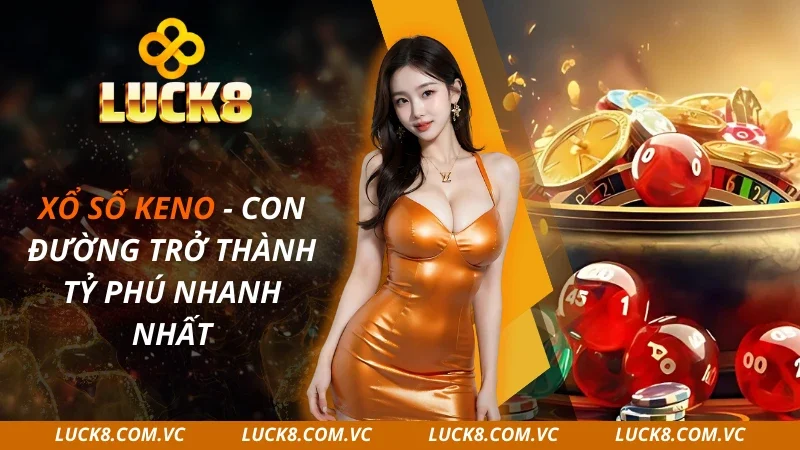 Xổ Số Keno – Con Đường Trở Thành Tỷ Phú Nhanh Nhất 2025
